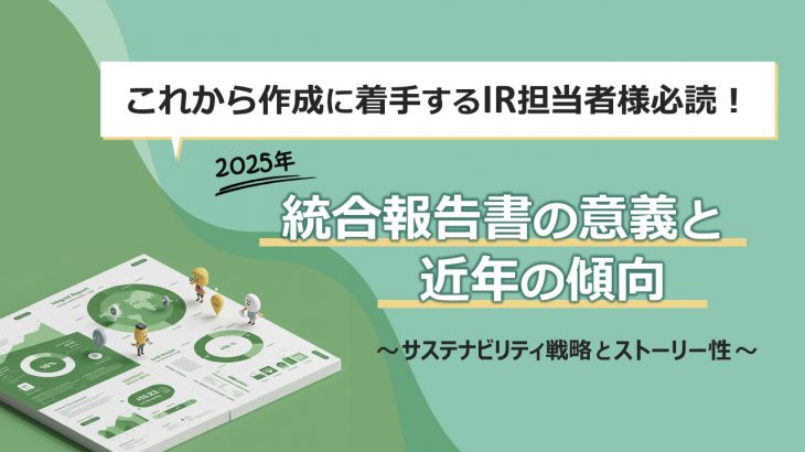 これから作成に着手するIR担当者様必読！【2025年】統合報告書の意義と近年の傾向～サステナビリティ戦略とストーリー性～